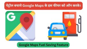 Read more about the article Google Maps Fuel Saving Feature पेट्रोल बचाए Google Maps के इस न्यू फीचर को ऑन करके।