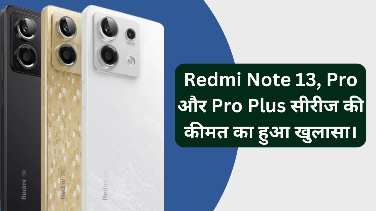 You are currently viewing Redmi Note 13, Pro और Pro Plus सीरीज की कीमत का हुआ खुलासा। जाने कितनी होगी कीमत।