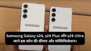 Read more about the article Samsung Galaxy s24, s24 Plus और s24 Ultra जाने इस फोन की कीमत और स्पेसिफिकेशन।